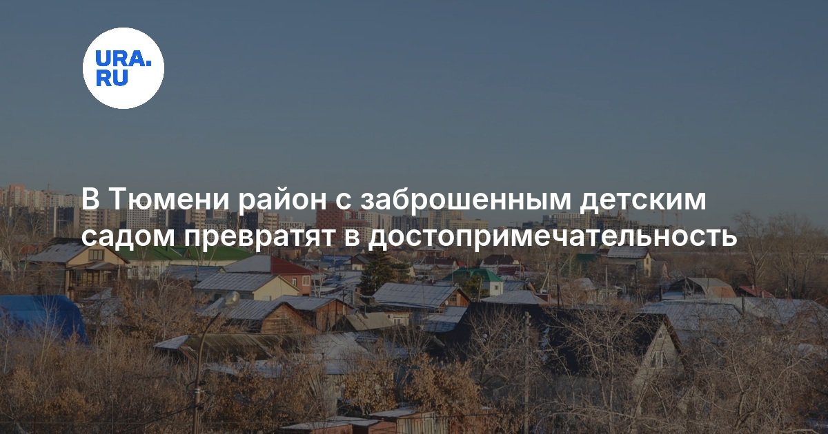 В Тюмени район с заброшенным детским садом превратят в достопримечательность