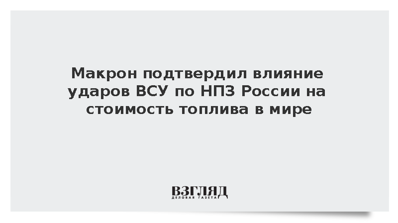Макрон подтвердил влияние ударов по НПЗ России на стоимость топлива в мире