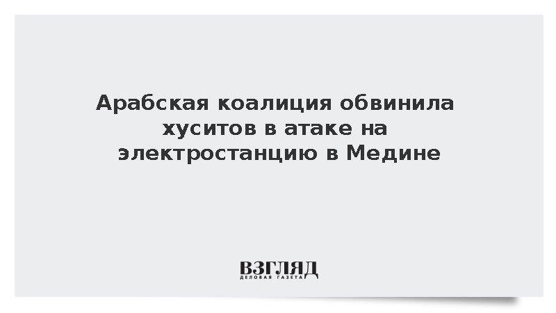 Арабская коалиция обвинила хуситов в атаке на электростанцию в Медине