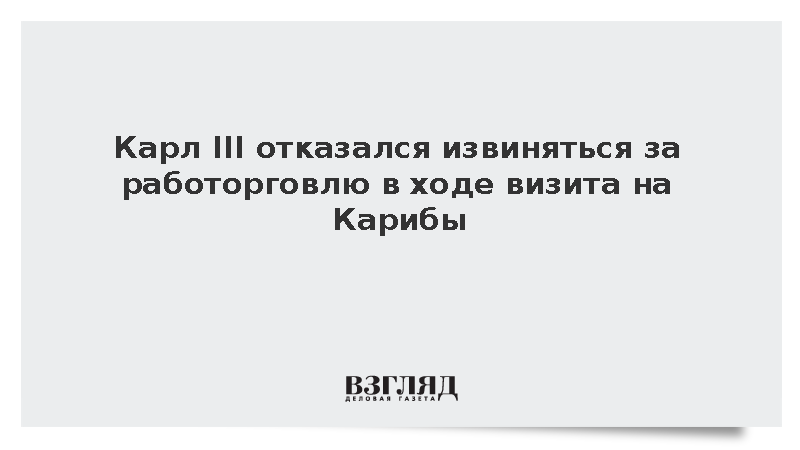 Карл III отказался извиняться за работорговлю в ходе визита на Карибы