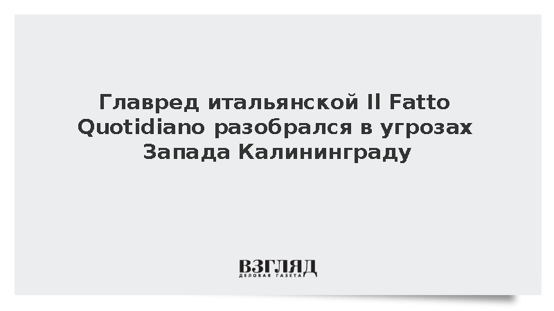 Главред итальянской Il Fatto Quotidiano разобрался в угрозах Запада Калининграду