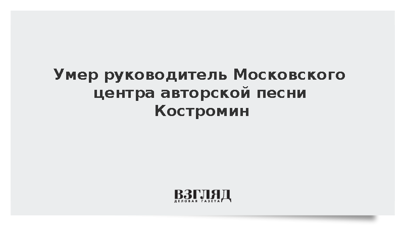 Умер руководитель Московского центра авторской песни Костромин