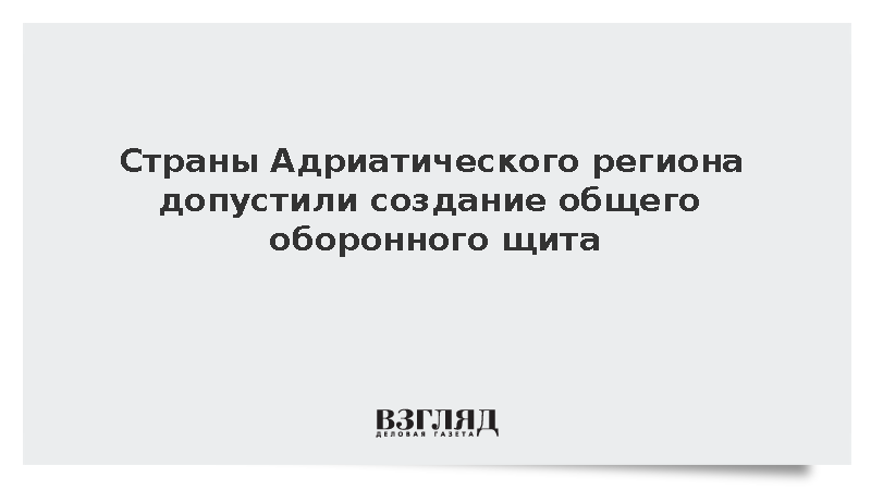 Страны Адриатического региона допустили создание общего оборонного щита